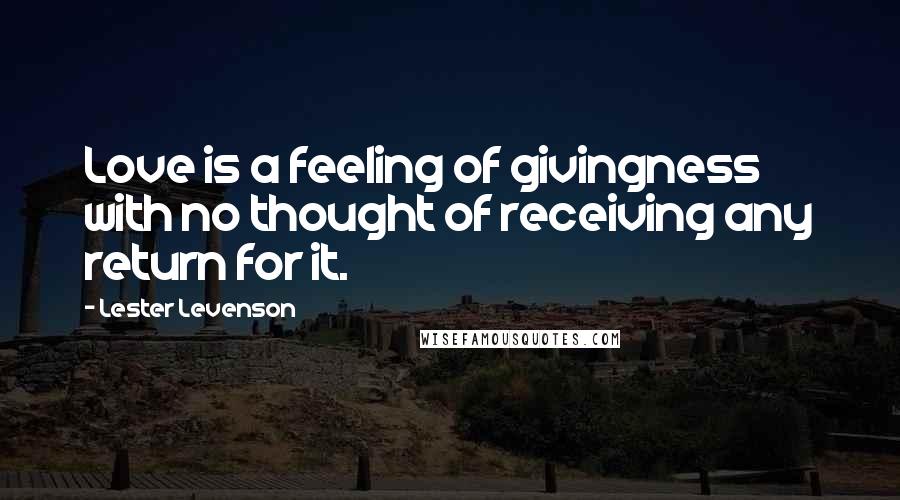 Lester Levenson Quotes: Love is a feeling of givingness with no thought of receiving any return for it.