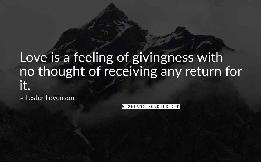 Lester Levenson Quotes: Love is a feeling of givingness with no thought of receiving any return for it.