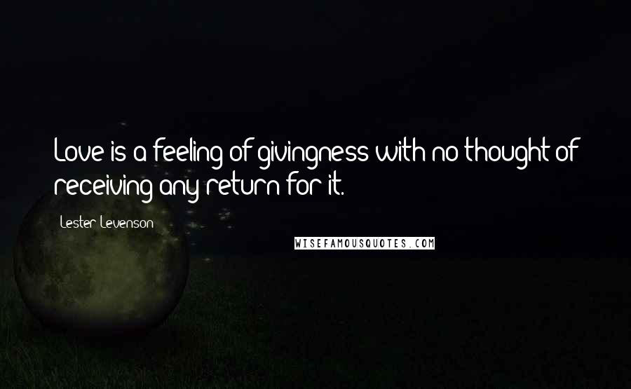 Lester Levenson Quotes: Love is a feeling of givingness with no thought of receiving any return for it.