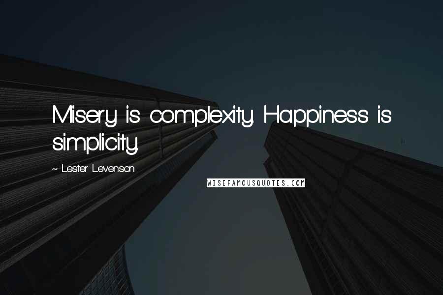 Lester Levenson Quotes: Misery is complexity. Happiness is simplicity.