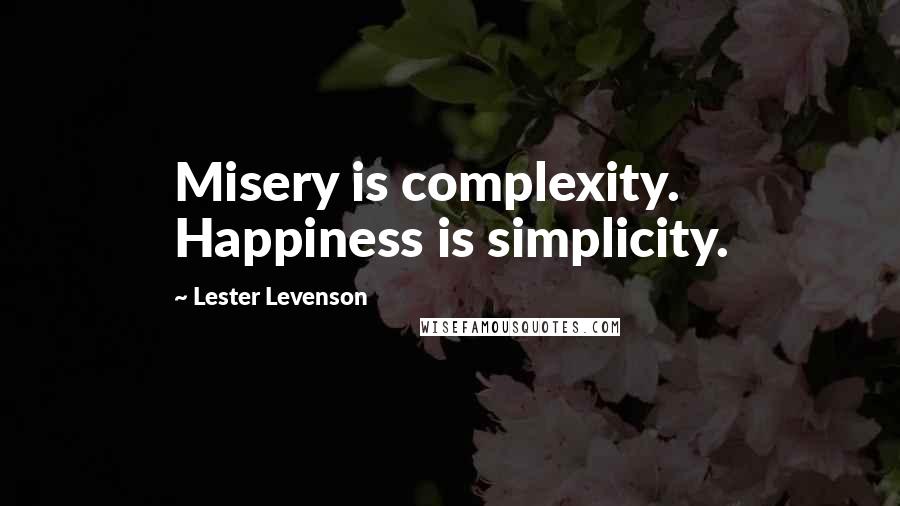 Lester Levenson Quotes: Misery is complexity. Happiness is simplicity.