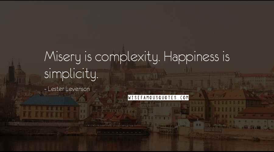 Lester Levenson Quotes: Misery is complexity. Happiness is simplicity.