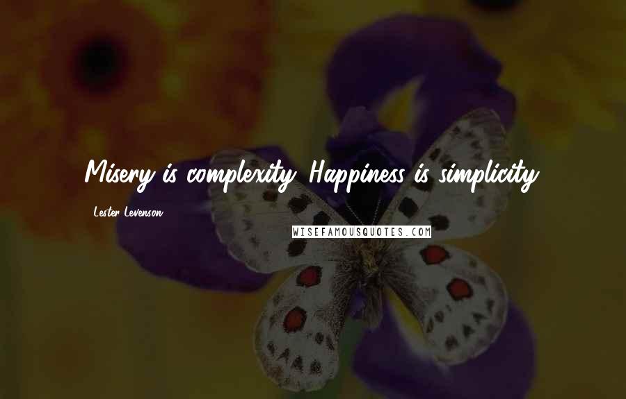 Lester Levenson Quotes: Misery is complexity. Happiness is simplicity.