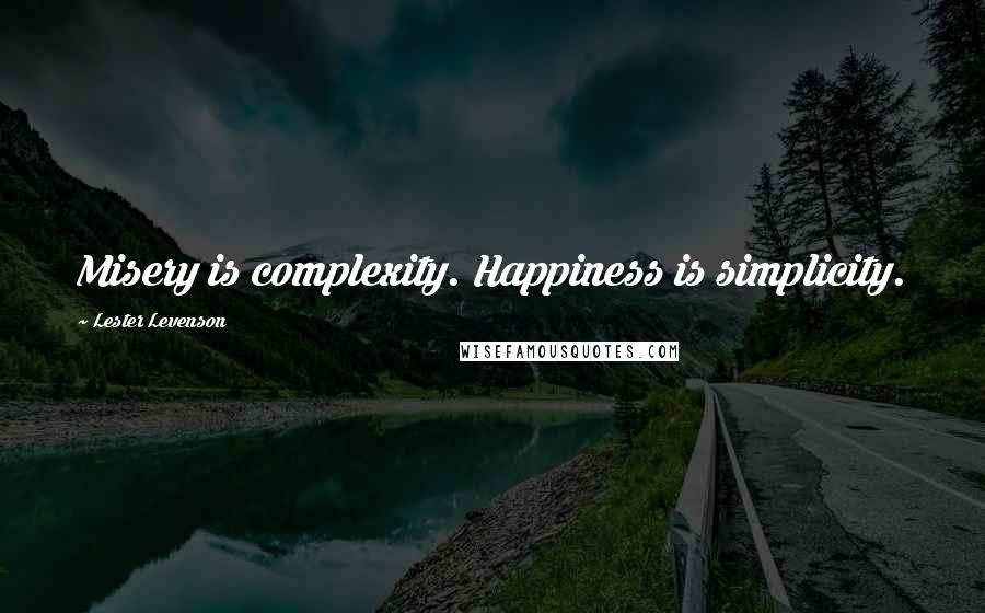 Lester Levenson Quotes: Misery is complexity. Happiness is simplicity.