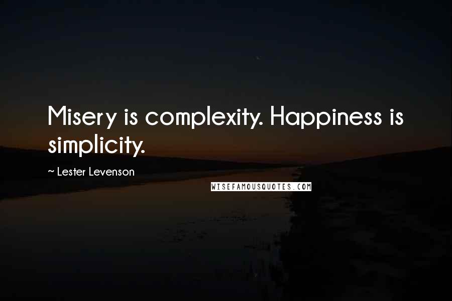 Lester Levenson Quotes: Misery is complexity. Happiness is simplicity.