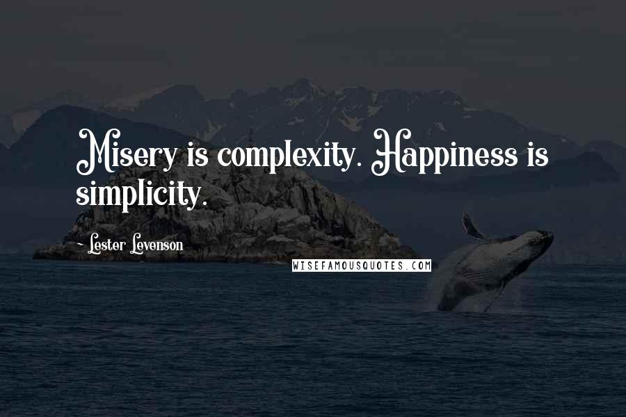 Lester Levenson Quotes: Misery is complexity. Happiness is simplicity.