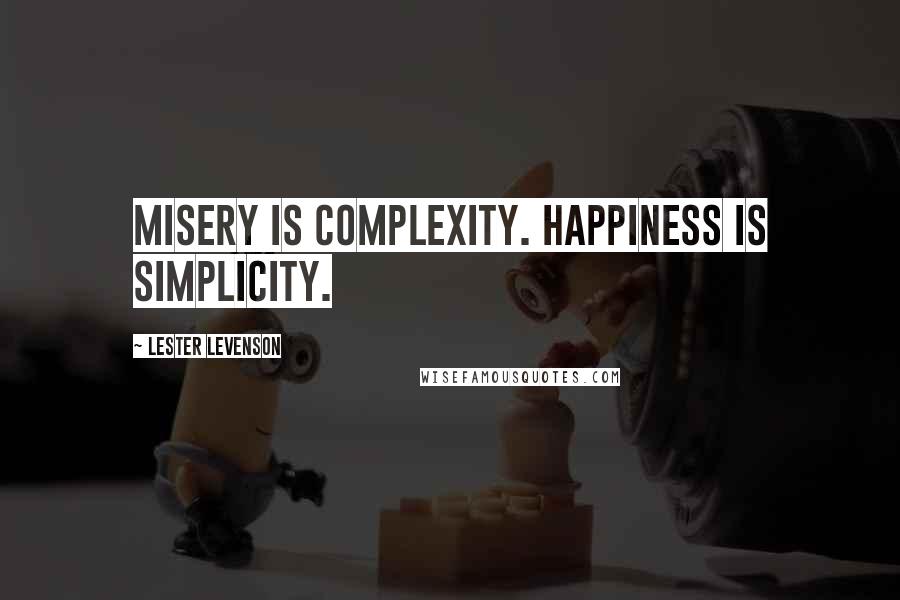 Lester Levenson Quotes: Misery is complexity. Happiness is simplicity.