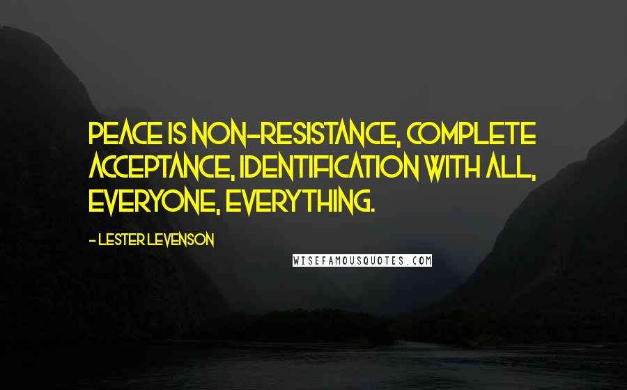Lester Levenson Quotes: Peace is non-resistance, complete acceptance, identification with all, everyone, everything.