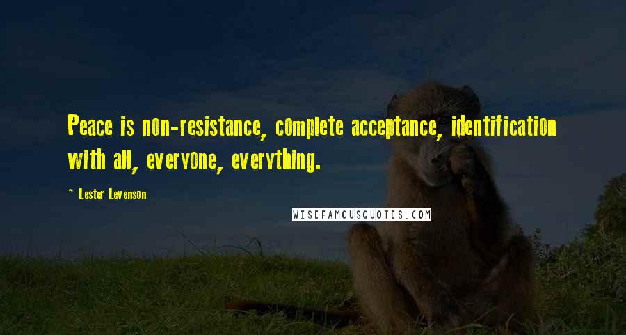 Lester Levenson Quotes: Peace is non-resistance, complete acceptance, identification with all, everyone, everything.