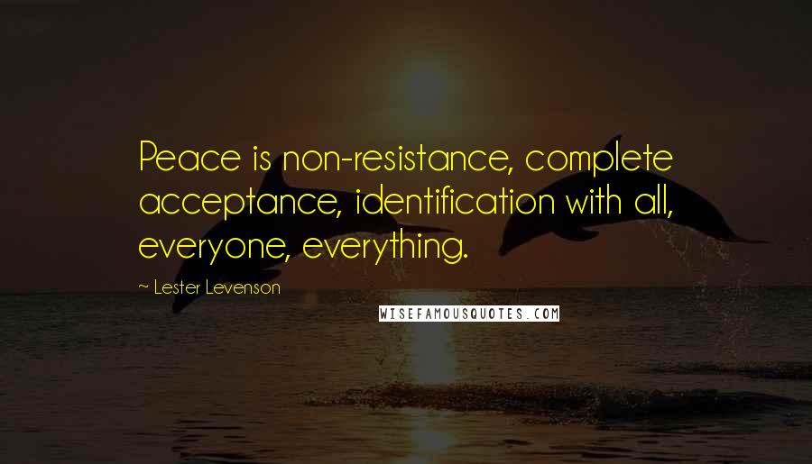 Lester Levenson Quotes: Peace is non-resistance, complete acceptance, identification with all, everyone, everything.