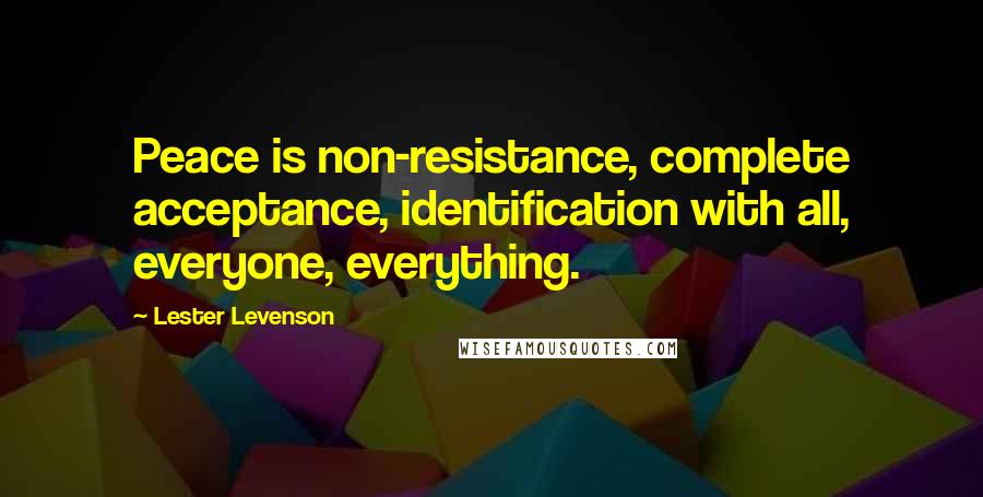 Lester Levenson Quotes: Peace is non-resistance, complete acceptance, identification with all, everyone, everything.