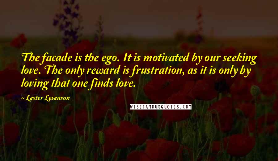 Lester Levenson Quotes: The facade is the ego. It is motivated by our seeking love. The only reward is frustration, as it is only by loving that one finds love.