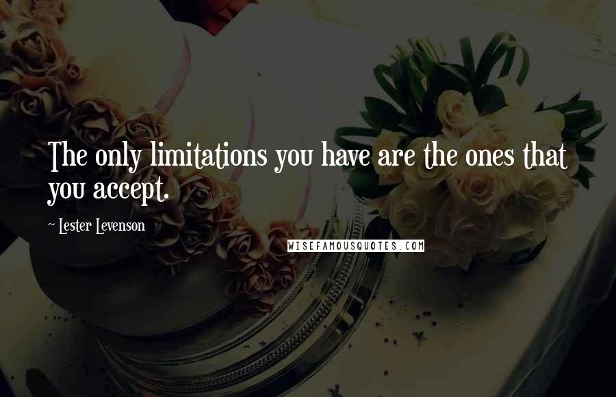 Lester Levenson Quotes: The only limitations you have are the ones that you accept.