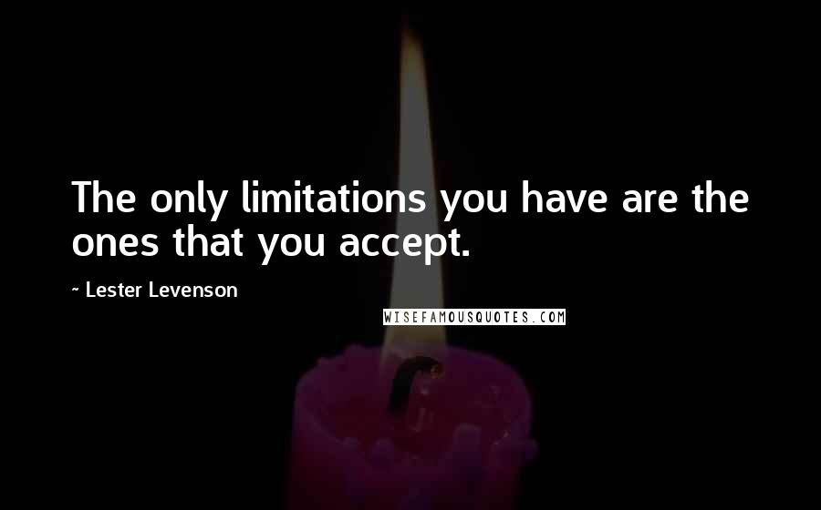 Lester Levenson Quotes: The only limitations you have are the ones that you accept.
