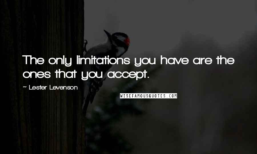 Lester Levenson Quotes: The only limitations you have are the ones that you accept.