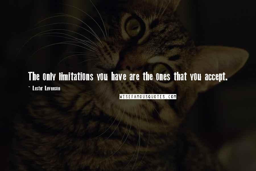 Lester Levenson Quotes: The only limitations you have are the ones that you accept.