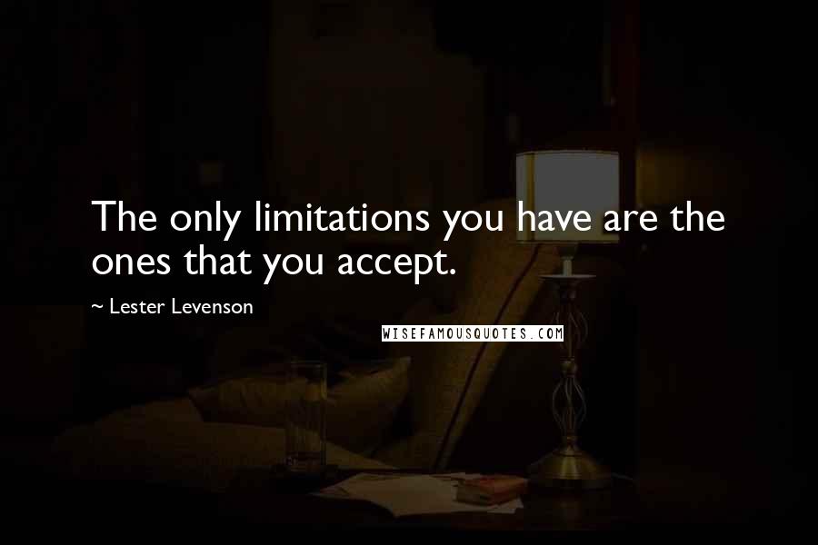 Lester Levenson Quotes: The only limitations you have are the ones that you accept.