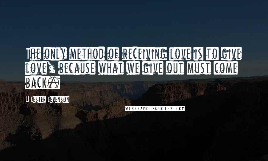 Lester Levenson Quotes: The only method of receiving love is to give love, because what we give out must come back.