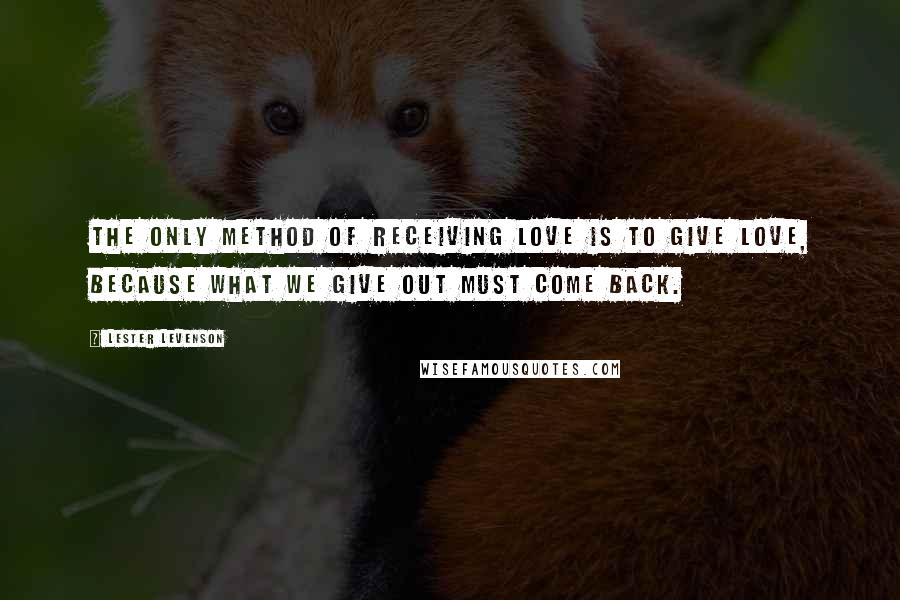 Lester Levenson Quotes: The only method of receiving love is to give love, because what we give out must come back.