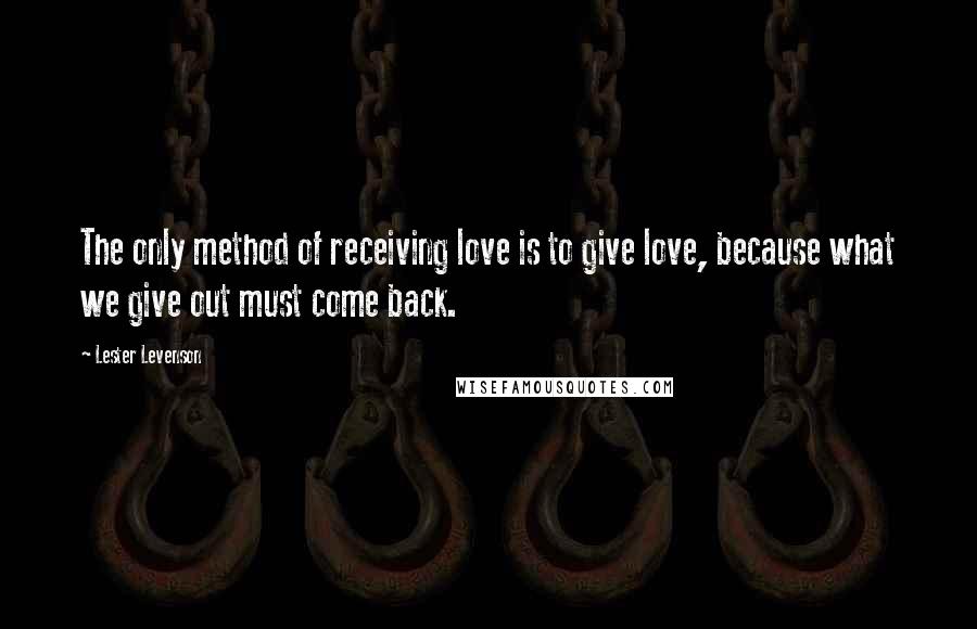 Lester Levenson Quotes: The only method of receiving love is to give love, because what we give out must come back.