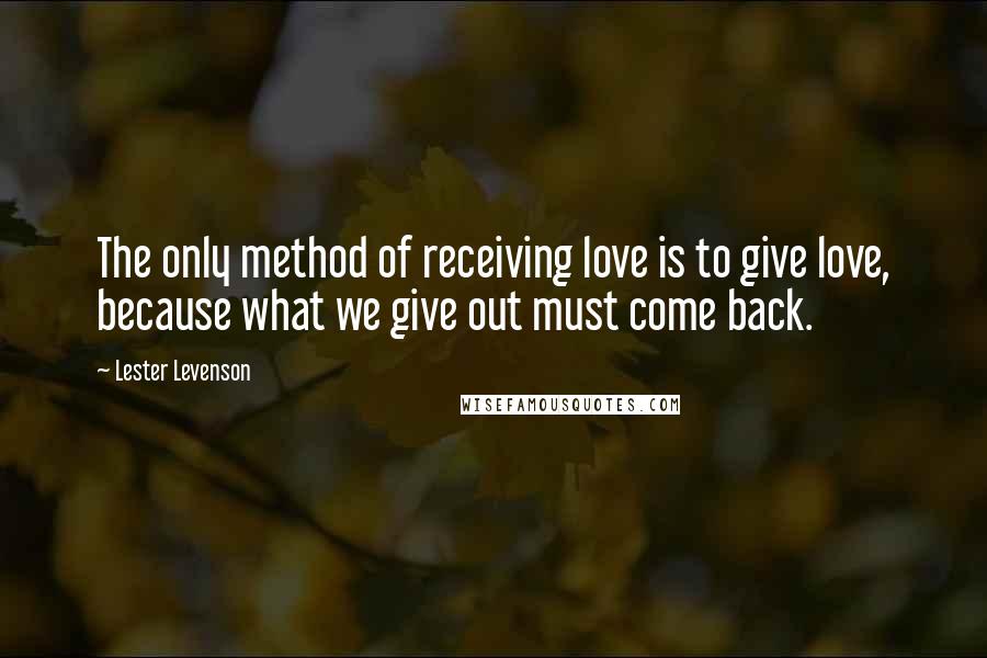 Lester Levenson Quotes: The only method of receiving love is to give love, because what we give out must come back.