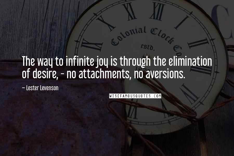 Lester Levenson Quotes: The way to infinite joy is through the elimination of desire, - no attachments, no aversions.