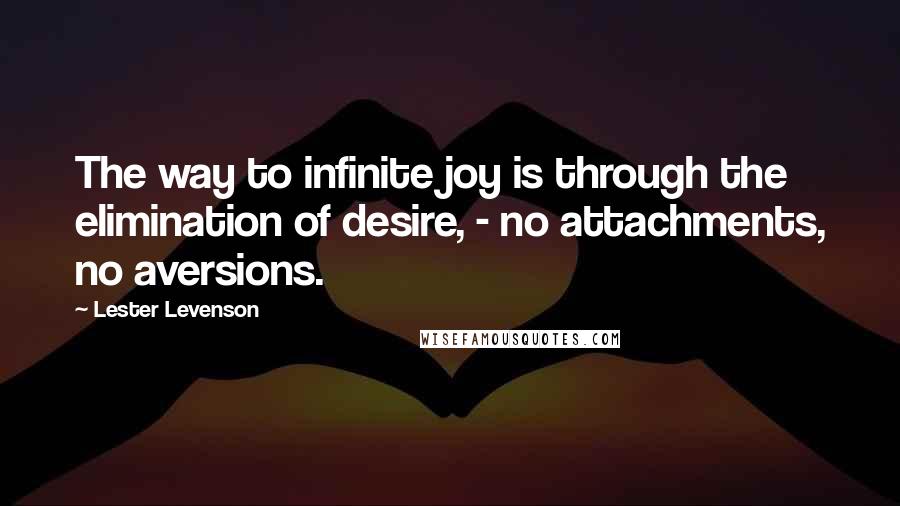 Lester Levenson Quotes: The way to infinite joy is through the elimination of desire, - no attachments, no aversions.