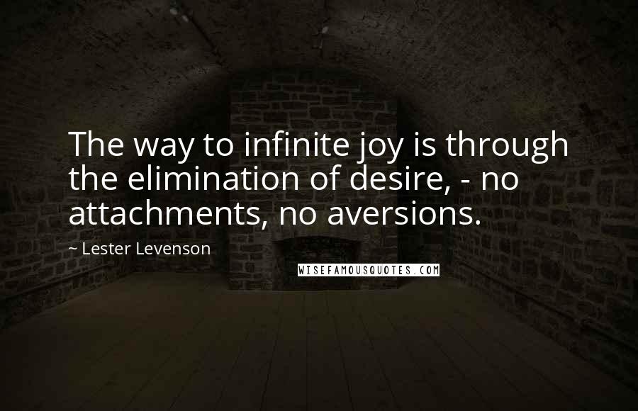 Lester Levenson Quotes: The way to infinite joy is through the elimination of desire, - no attachments, no aversions.