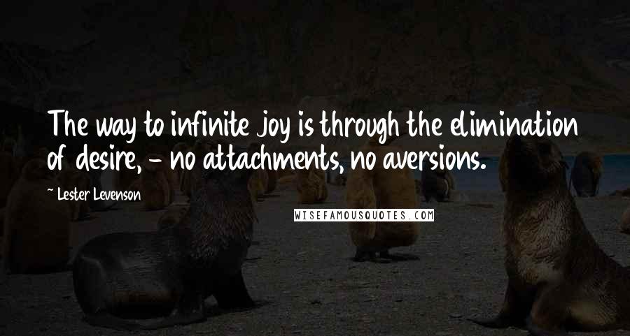 Lester Levenson Quotes: The way to infinite joy is through the elimination of desire, - no attachments, no aversions.