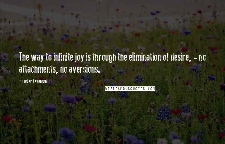 Lester Levenson Quotes: The way to infinite joy is through the elimination of desire, - no attachments, no aversions.