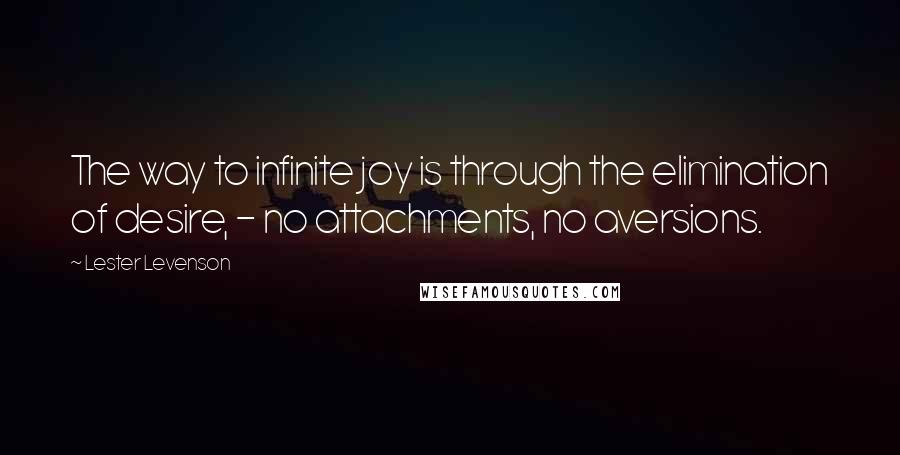 Lester Levenson Quotes: The way to infinite joy is through the elimination of desire, - no attachments, no aversions.