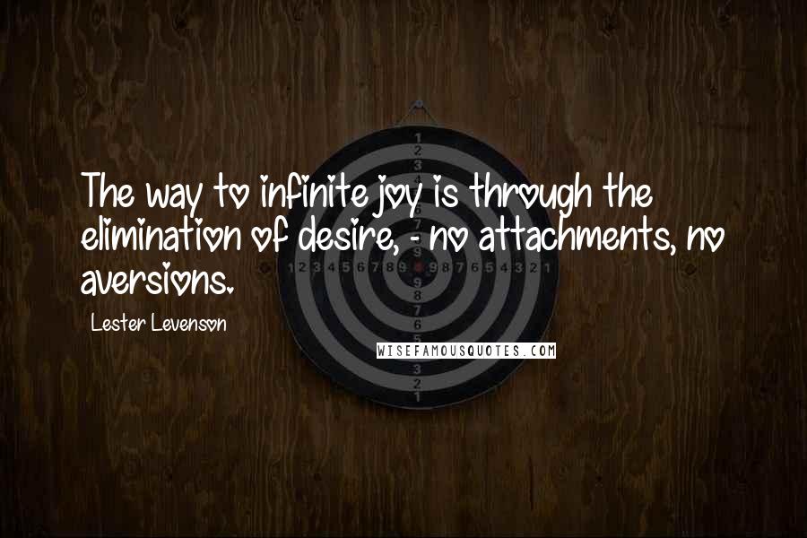 Lester Levenson Quotes: The way to infinite joy is through the elimination of desire, - no attachments, no aversions.