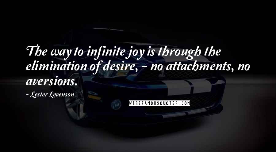 Lester Levenson Quotes: The way to infinite joy is through the elimination of desire, - no attachments, no aversions.