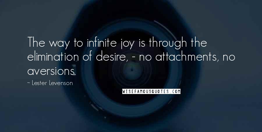 Lester Levenson Quotes: The way to infinite joy is through the elimination of desire, - no attachments, no aversions.