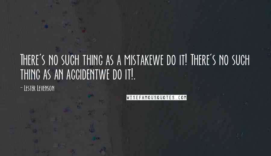 Lester Levenson Quotes: There's no such thing as a mistakewe do it! There's no such thing as an accidentwe do it!.