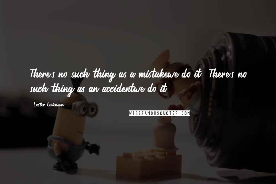 Lester Levenson Quotes: There's no such thing as a mistakewe do it! There's no such thing as an accidentwe do it!.