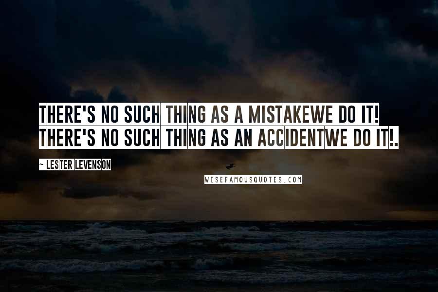 Lester Levenson Quotes: There's no such thing as a mistakewe do it! There's no such thing as an accidentwe do it!.