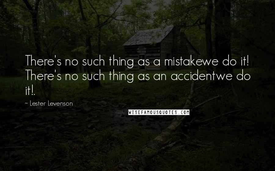 Lester Levenson Quotes: There's no such thing as a mistakewe do it! There's no such thing as an accidentwe do it!.