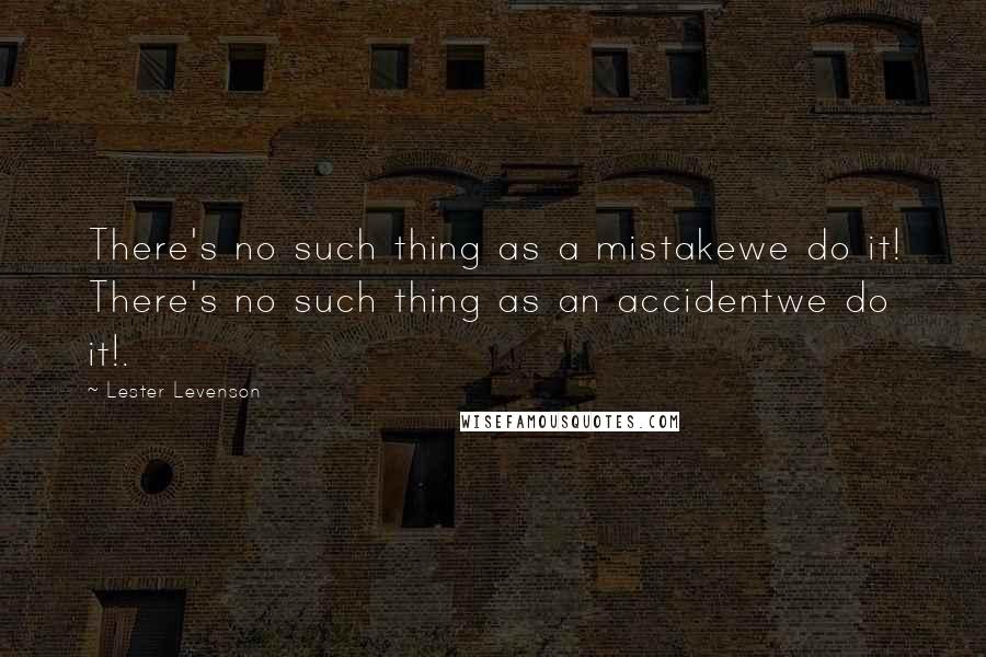 Lester Levenson Quotes: There's no such thing as a mistakewe do it! There's no such thing as an accidentwe do it!.