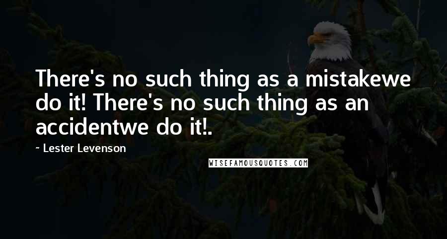 Lester Levenson Quotes: There's no such thing as a mistakewe do it! There's no such thing as an accidentwe do it!.