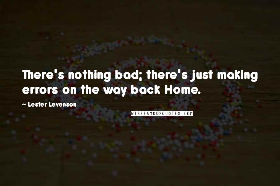 Lester Levenson Quotes: There's nothing bad; there's just making errors on the way back Home.