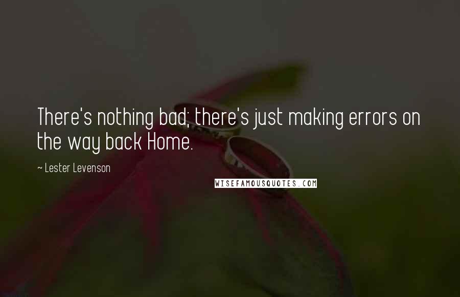 Lester Levenson Quotes: There's nothing bad; there's just making errors on the way back Home.