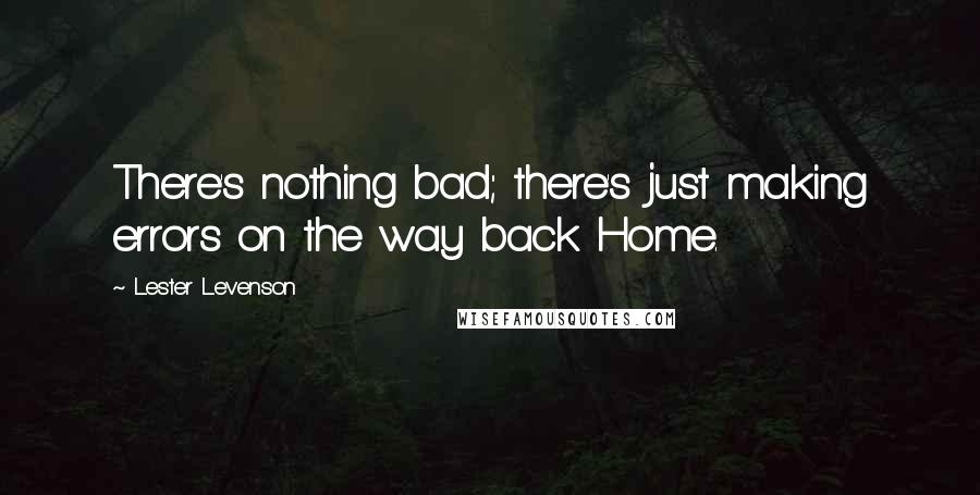 Lester Levenson Quotes: There's nothing bad; there's just making errors on the way back Home.