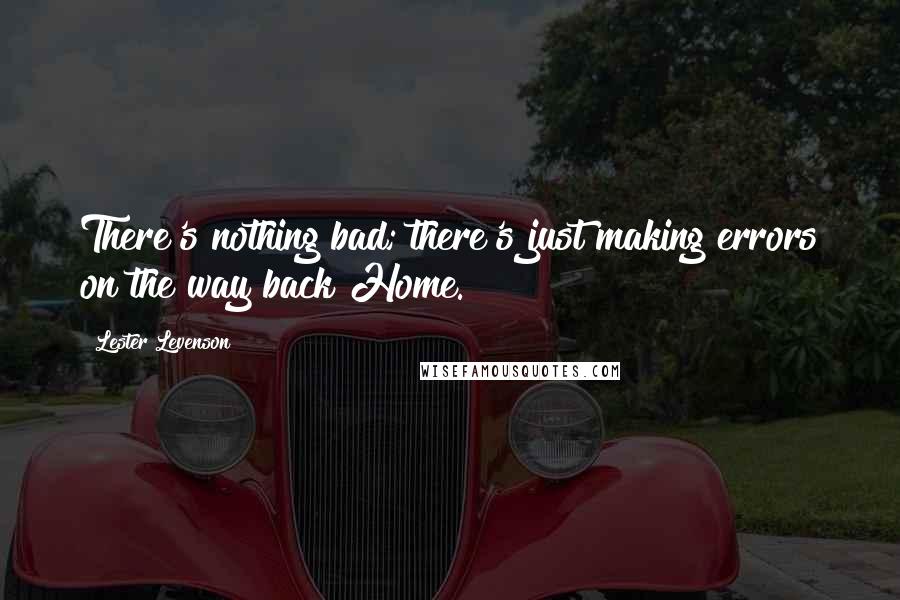 Lester Levenson Quotes: There's nothing bad; there's just making errors on the way back Home.