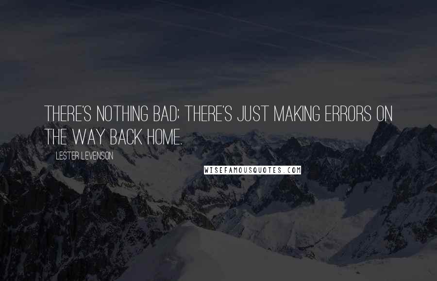 Lester Levenson Quotes: There's nothing bad; there's just making errors on the way back Home.