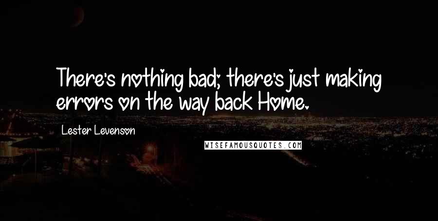 Lester Levenson Quotes: There's nothing bad; there's just making errors on the way back Home.