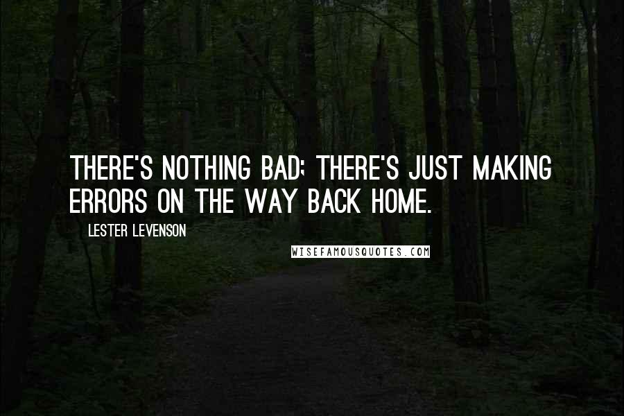 Lester Levenson Quotes: There's nothing bad; there's just making errors on the way back Home.