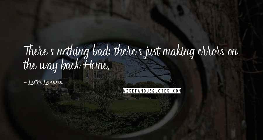 Lester Levenson Quotes: There's nothing bad; there's just making errors on the way back Home.