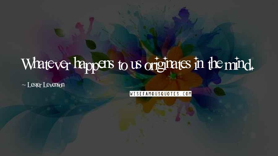 Lester Levenson Quotes: Whatever happens to us originates in the mind.