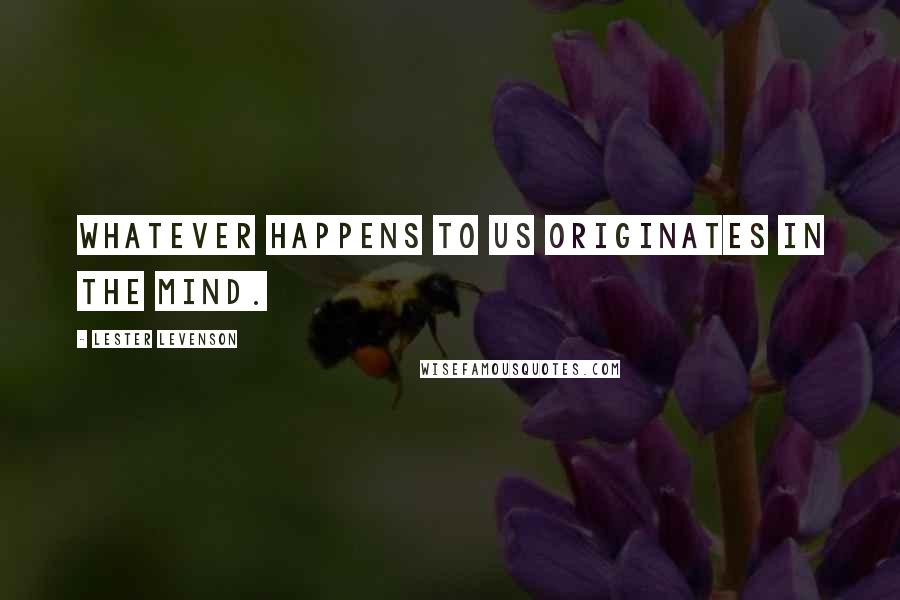 Lester Levenson Quotes: Whatever happens to us originates in the mind.